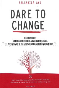 Dare to change : berubahlah! karena keberhasilan anda esok hari, ditentukan oleh apa yang anda lakukan hari ini!