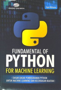 Fundamental of Phyton for machine learning : dasar-dasar pemrograman Python untuk machine learning dan kecerdasan buatan