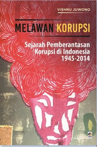 Melawan korupsi : sejarah pemberantasan korupsi di indonesia 1945-2014