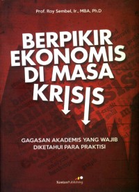 Berpikir ekonomis di masa krisis : gagasan akademis yang wajib diketahui para praktisi